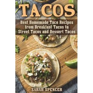 Tacos: Best Homemade Taco Recipes from Breakfast Tacos to Street Tacos and Desse